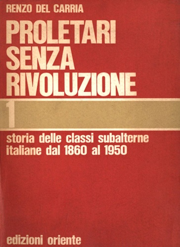 Del Carria,Renzo. - Proletari senza rivoluzione. Storia delle classi subalterne italiane dal 1860 al 1950. Vol.I.