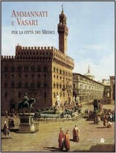Acidini,Cristina. Pirazzoli,Giacomo. - Ammannati e Vasari per la citt dei Medici.