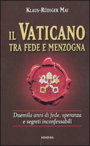 Rudiger Mai,Klaus. - Il Vaticano tra fede e menzogna. Duemila anni di fede, speranza e segreti inconfessabili.