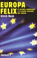 Beck,Ulrich. - Europa Felix. Il vecchio continente e il nuovo mercato del lavoro.