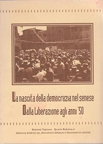 Atti del Convegno: - La nascita della democrazia nel Senese. Dalla Liberazione agli anni '50.