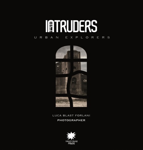 Catalogo della Mostra. - Luca Blast Forlani. Intruders. Urban explorers.