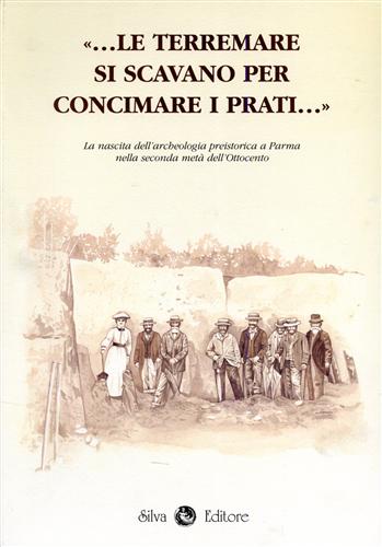 Bernab Brea,Maria. Mutti,Angela. - Le terremare si scavano per concimare i prati... La nascita dell'archeologia preistorica a Parma nella seconda met dell'Ottocento.