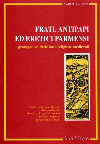 Fornari,Carlo. - Frati, antipapi ed eretici parmensi protagonisti delle lotte religiose medievali. Cadalo, Guiberto dei Guiberti, Giovanni Buralli, Gerardo da Borgo San Donnino, Ghirardino Segalello, Fra Salimbene de Adam.