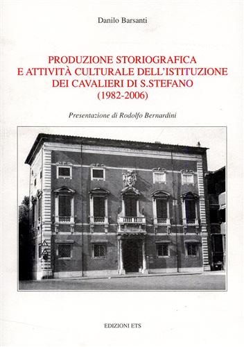 Barsanti,Danilo. - Produzione storiografica e attivit culturale dell'istituzione dei Cavalieri di S.Stefano 1982-2006.