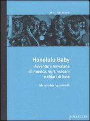 Agostinelli,Alessandro. - Honolulu baby. Avventure hawaiane di musica, surf, vulcani e chiari di luna.