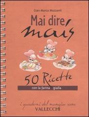 Mazzanti,Marco. - Mai dire mais. 50 ricette con la farina gialla.