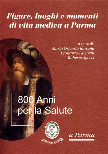 Banzola,M.O. Farinelli,L. Spocci,R. (a cura di). - Figure, luoghi e momenti di vita medica a Parma. 800 anni per la salute a Parma.