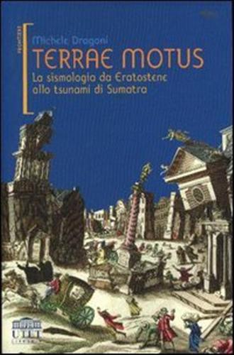 Dragoni,Michele. - Terrae motus. La sismologia da Eratostene allo tsunami di Sumatra.