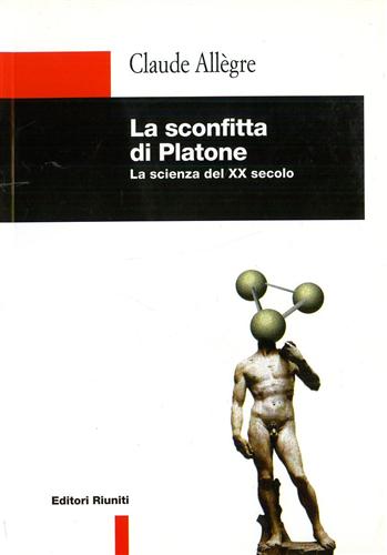 Allgre,Claude. - La sconfitta di Platone. La scienza del XX secolo.