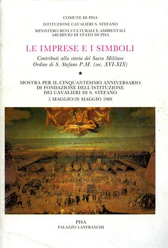 Mostra per il 50 Anniversario di Fondaz.dell'Istituz.dei Cavalieri. - Le imprese e i simboli. Contributi alla storia del Sacro Militare Ordine di Santo Stefano P.M. (sec.XVI-XIX).