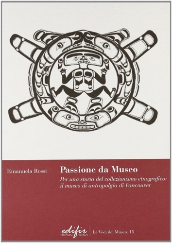 Rossi,Emanuela. - Passione da museo. Per una storia del collezionismo etnografico: il Museo di Antropologia di Vancouver.