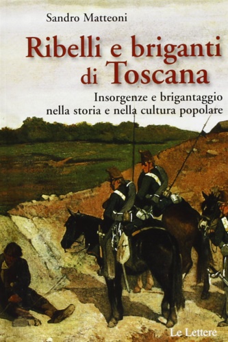 Matteoni,Sandro. - Ribelli e briganti in Toscana. Insorgenze e brigantaggio nella storia e nella cultura popolare.