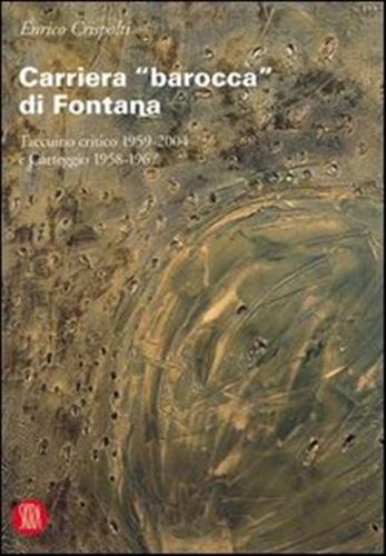 Crispolti,Enrico. - Carriera barocca di Fontana. Taccuino critico 1959-2004 e carteggio 1958-1967.
