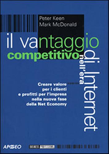 Keen,Peter. McDonald,Mark. - Il vantaggio competitivo nell'era di Internet. Creare valori per i clienti e profitti per l'impresa nella nuova fase della net economy.