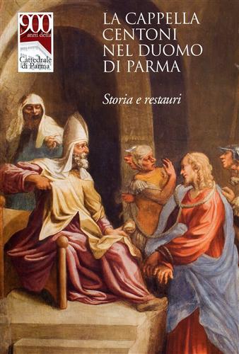 Baroncelli,Francesco. Barbieri,Carlo. - La Cappella Centoni nel Duomo di Parma. Storia e restauri.