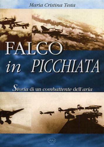 Testa,Maria Cristina. - Falco in picchiata. Storia di un combattente dell'aria.