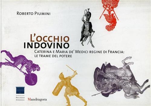 Piumini,Roberto. - L'occhio indovino. Caterina e Maria de' Medici regine di Francia: le trame del potere. Firenze celebra il mito di due regine di Francia.