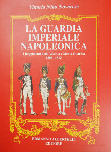 Novarese,Vittorio Nino. - La Guardia Imperiale Napoleonica. I Reggimenti della Vecchia e Media Guardia 1806- 1813.