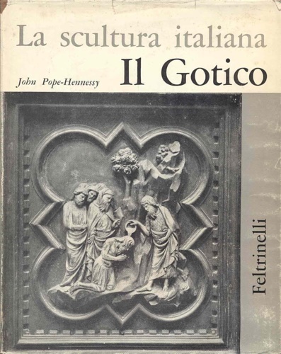 Pope Hennessy,John. - La scultura italiana.Vol.I:Il Gotico.