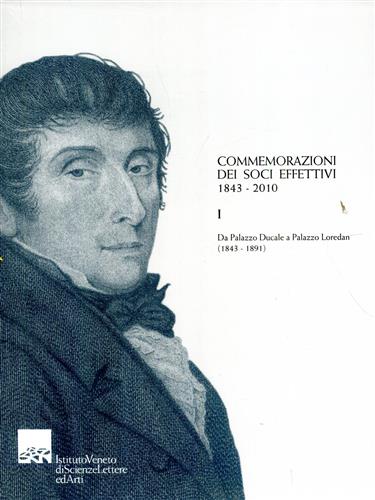 -- - Commemorazioni dei soci effettivi 1843-2010. I:Da Palazzo Ducale a Palazzo Loredan (1843-1891).