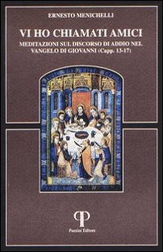 Menichelli,Ernesto. - Vi ho chiamato amici. Meditazioni sul discorso di addio nel Vangelo di Giovanni.