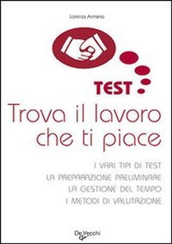 Armano,Lorenza. - Test. Trova il lavoro che ti piace. I vari tipi di test. La preparazione preliminare. La gestione del tempo. I metodi di valutazione.