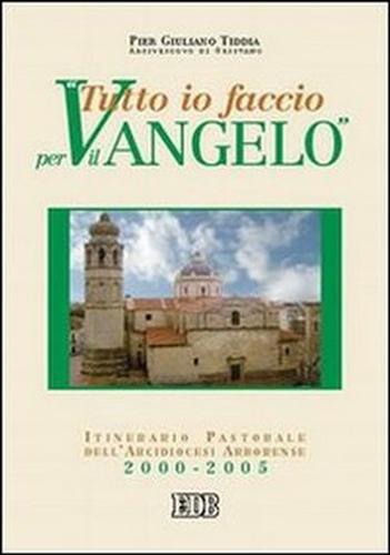 Tiddia,Pier Giuliano. - Tutto io faccio per il Vangelo (I Cor. 9, 23). Itinerario pastorale dell'arcidiocesi arborense 2000-2005.