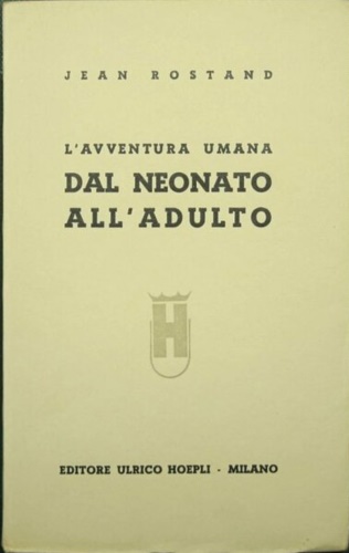 Rostand,Jean. - L'avventura umana. Dal neonato all'adulto.