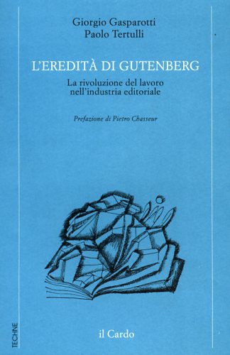 Gasparotti,Giorgio. Tertulli,Paolo. - L'eredit di Gutenberg. La rivoluzione del lavoro nell'industria editoriale.