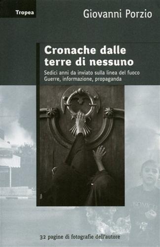 Porzio,Giovanni. - Cronache dalle terre di nessuno. Sedici anni da inviato sulla linea del fuoco. Guerra, informazione, propaganda.