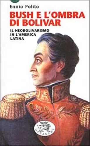 Polito,Ennio. - Bush e l'ombra di Bolivar. Il Neobolivarismo in America latina.