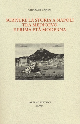 De Caprio,Chiara. - Scrivere la storia a Napoli tra Medioevo e prima et moderna. Gli anni critici del passaggio