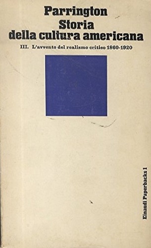 Parrington,Vernon Louis. - Storia della cultura americana. Vol.III: L'avvento del realismo critico 1860-1920.