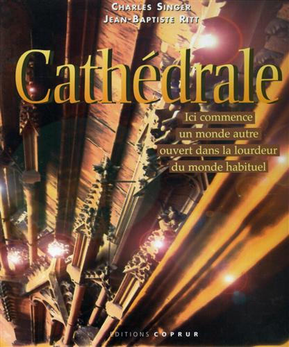 Singer,Charles. Ritt,Jean-Baptiste. - Cathdrale. Ici commence un monde autre ouvert dans la lourdeur du monde habituel.