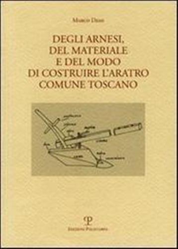 Desii,Marco. - Degli arnesi, del materiale e del modo di costruire l'aratro comune toscano.