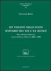 Bensi,Giovanni. - Un vescovo nello Stato unitario fra XIX e XX secolo. Mons.Marcello Mazzanti, vescovo di Pistoia e Prato dal 1885 al 1908.