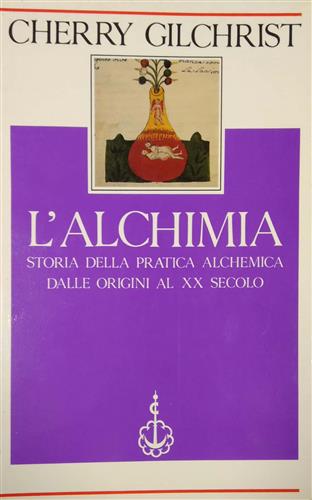 Gilchrist, Cherry. - L'Alchimia. Storia della pratica alchemica dalle origini al XX secolo.