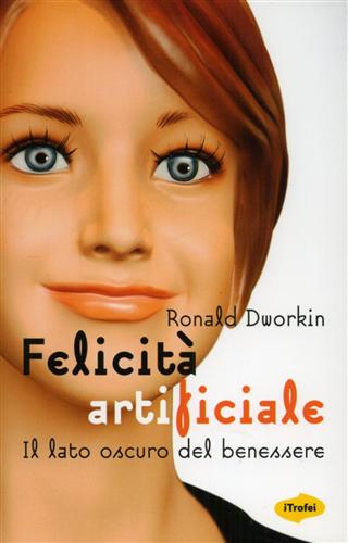 Dworkin,Roland. - Felicit artificiale. Il lato oscuro del benessere.