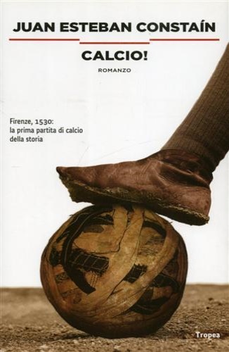 Constan,Juan Esteban. - Calcio! Firenze, 1530: la prima partita di calcio della storia.