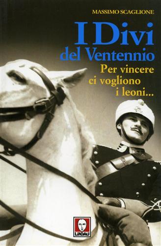 Scaglione,Massimo. - I divi del ventennio. Per vincere ci vogliono i leoni...