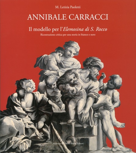 Paoletti, Maria Letizia. - Annibale Carracci. Il modello per l'Elemosina di S. Rocco. Ricostruzione critica per una storia in bianco e nero. The model for the Elemosina di S.Rocco. Critical research and historic