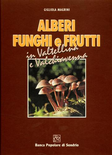 Magrini,Gigliola. - Alberi funghi e frutti in Valtellina e Valchiavenna.