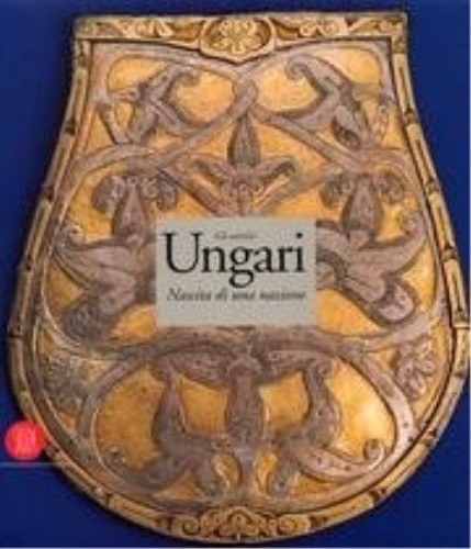 Catalogo della Mostra: - Gli antichi ungari. La nascita di una nazione.