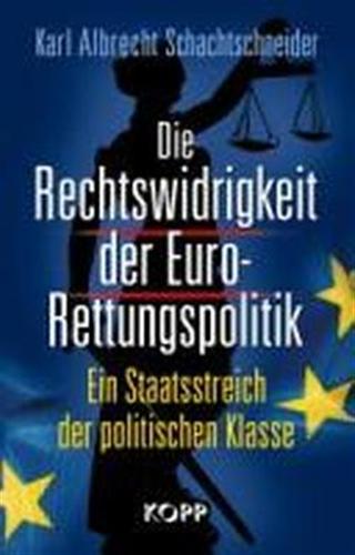 Schachtschneider,Karl Albrecht. - Die Rechtswidrigkeit der Euro-Rettungspolitik.Ein Staatsstreich der politischen Klasse.