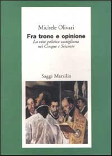 Olivari,Michele. - Fra trono e opinione. La vita politica castigliana nel Cinque e Seicento.