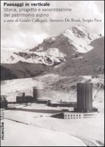 Callegari,Guido. De Rossi,Antonio. Pace,Sergio. (a cura di). - Paesaggi in verticale. Storia, progetto e valorizzazione del patrimonio alpino.