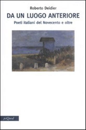 Deidier,Roberto. - Da un luogo anteriore. Poeti italiani del Novecento e oltre.