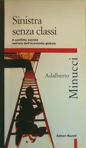 Minucci,Adalberto. - Sinistra senza classi. Il conflitto sociale nell'epoca dell'economia globale.
