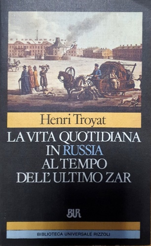 Troyat,Henri. - La vita quotidiana in Russia al tempo dell'ultimo zar.